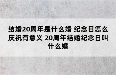 结婚20周年是什么婚 纪念日怎么庆祝有意义 20周年结婚纪念日叫什么婚